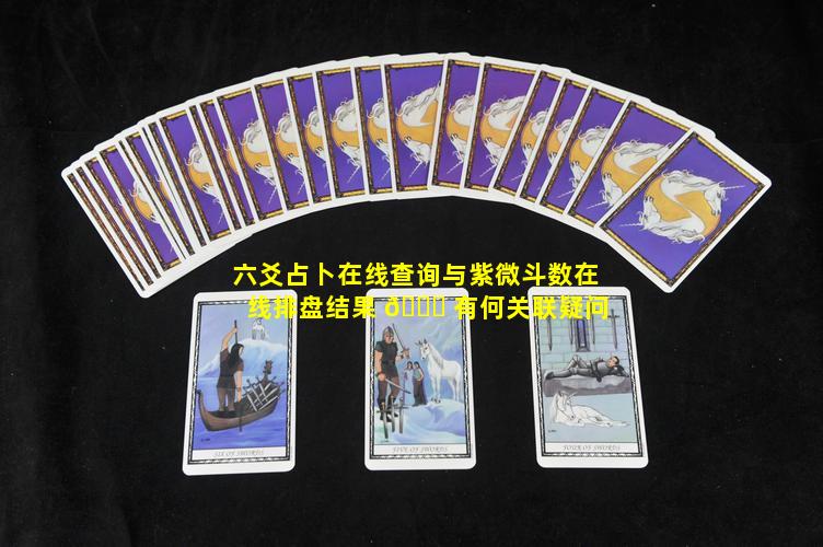 六爻占卜在线查询与紫微斗数在线排盘结果 🐒 有何关联疑问
